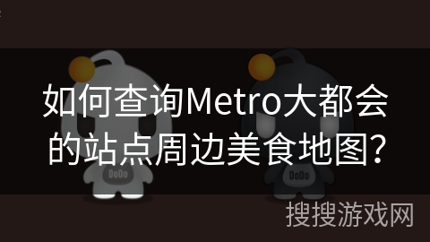 如何查询Metro大都会的站点周边美食地图? 如何查询Metro大都会的站点周边美食地图?