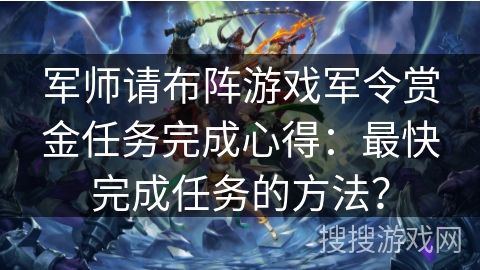 军师请布阵游戏军令赏金任务完成心得:最快完成任务的方法? 军师请布阵游戏军令赏金任务完成心得:最快完成任务的方法?