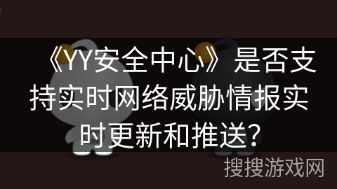 《YY安全中心》是否支持实时网络威胁情报实时更新和推送？