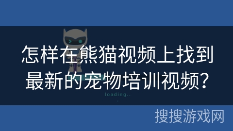 怎样在熊猫视频上找到最新的宠物培训视频？