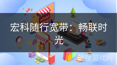 宏科随行宽带：畅联时光