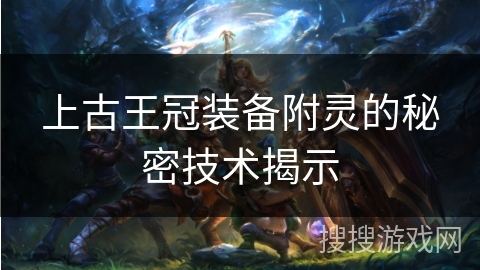 上古王冠装备附灵的秘密技术揭示