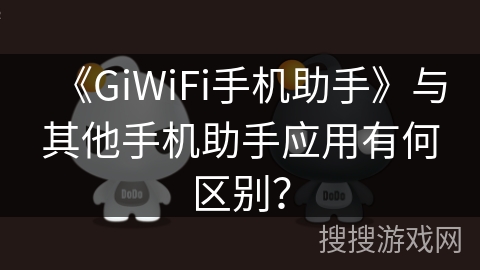 《GiWiFi手机助手》与其他手机助手应用有何区别? 《GiWiFi手机助手》与其他手机助手应用有何区别?