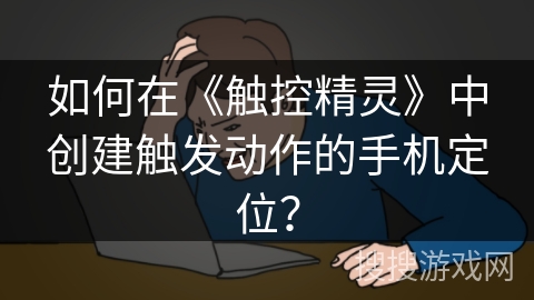 如何在《触控精灵》中创建触发动作的手机定位？