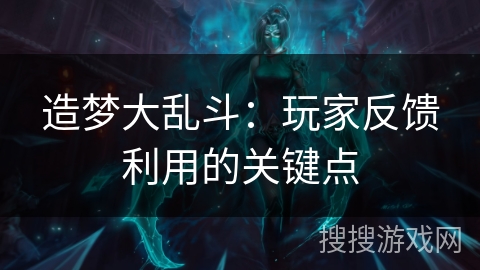 造梦大乱斗：玩家反馈利用的关键点