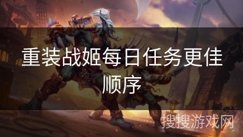 重装战姬每日任务更佳顺序 重装战姬每日任务更佳顺序