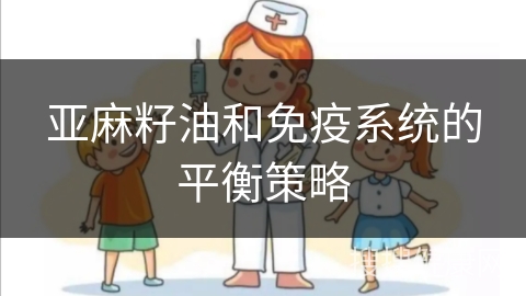 亚麻籽油和免疫系统的平衡策略