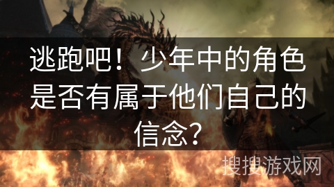 逃跑吧！少年中的角色是否有属于他们自己的信念？