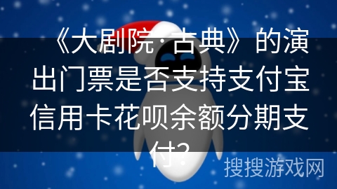 《大剧院·古典》的演出门票是否支持支付宝信用卡花呗余额分期支付? 《大剧院·古典》的演出门票是否支持支付宝信用卡花呗余额分期支付?
