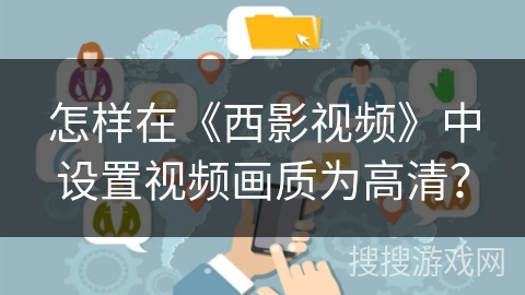怎样在《西影视频》中设置视频画质为高清？