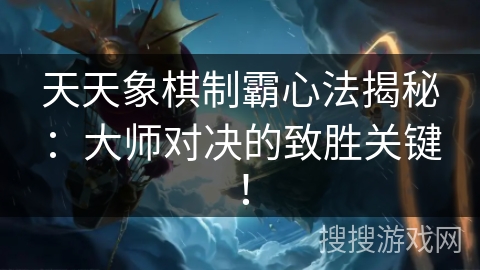 天天象棋制霸心法揭秘:大师对决的致胜关键! 天天象棋制霸心法揭秘:大师对决的致胜关键!