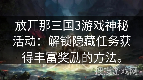 放开那三国3游戏神秘活动：解锁隐藏任务获得丰富奖励的方法。
