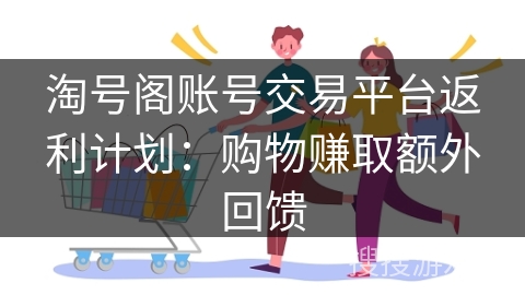 淘号阁账号交易平台返利计划：购物赚取额外回馈