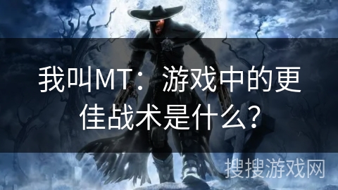 我叫MT:游戏中的更佳战术是什么? 我叫MT:游戏中的更佳战术是什么?