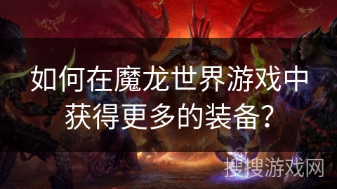 如何在魔龙世界游戏中获得更多的装备? 如何在魔龙世界游戏中获得更多的装备?