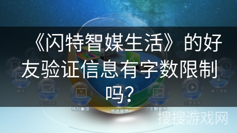 《闪特智媒生活》的好友验证信息有字数限制吗？