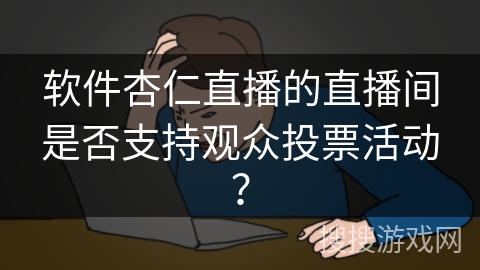 软件杏仁直播的直播间是否支持观众投票活动？
