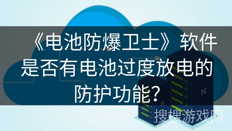 《电池防爆卫士》软件是否有电池过度放电的防护功能？