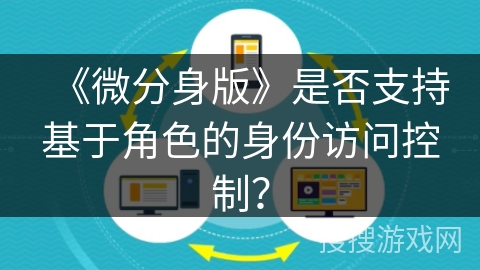 《微分身版》是否支持基于角色的身份访问控制？