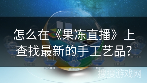 怎么在《果冻直播》上查找最新的手工艺品？