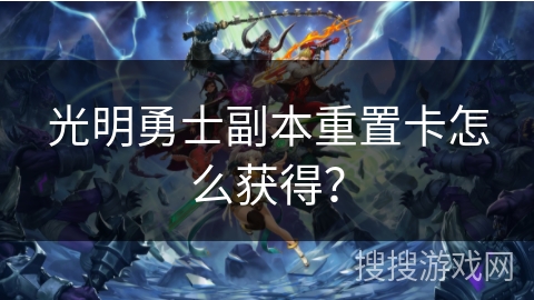 光明勇士副本重置卡怎么获得? 光明勇士副本重置卡怎么获得?