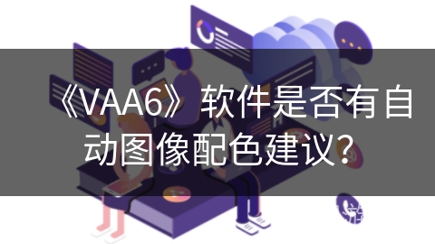 《VAA6》软件是否有自动图像配色建议? 《VAA6》软件是否有自动图像配色建议?