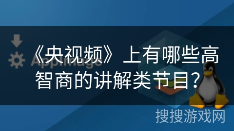 《央视频》上有哪些高智商的讲解类节目? 《央视频》上有哪些高智商的讲解类节目?
