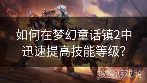 如何在梦幻童话镇2中迅速提高技能等级？