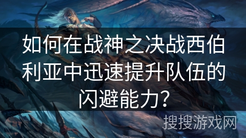 如何在战神之决战西伯利亚中迅速提升队伍的闪避能力？