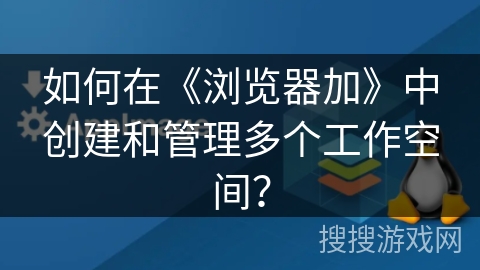 如何在《浏览器加》中创建和管理多个工作空间？