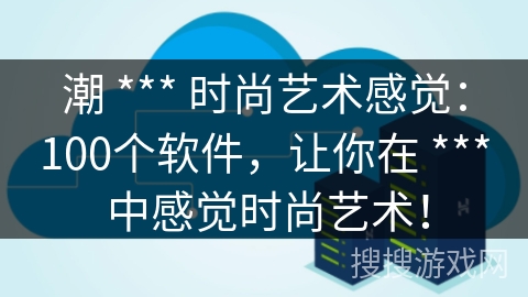 潮 *** 时尚艺术感觉:100个软件,让你在 *** 中感觉时尚艺术! 潮 *** 时尚艺术感觉:100个软件,让你在 *** 中感觉时尚艺术!