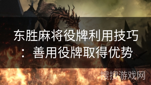 东胜麻将役牌利用技巧:善用役牌取得优势 东胜麻将役牌利用技巧:善用役牌取得优势