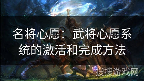 名将心愿：武将心愿系统的激活和完成方法