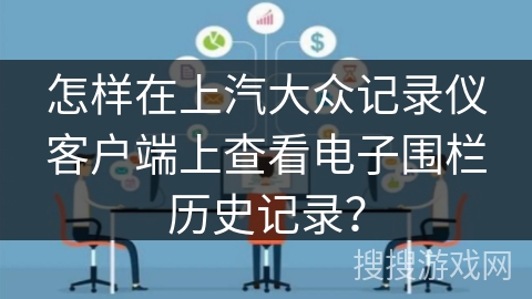 怎样在上汽大众记录仪客户端上查看电子围栏历史记录? 怎样在上汽大众记录仪客户端上查看电子围栏历史记录?