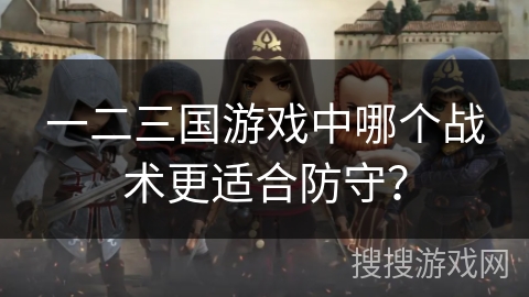 一二三国游戏中哪个战术更适合防守? 一二三国游戏中哪个战术更适合防守?