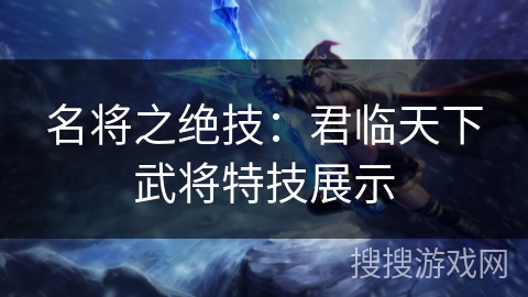 名将之绝技:君临天下武将特技展示 名将之绝技:君临天下武将特技展示