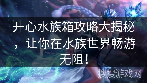 开心水族箱攻略大揭秘，让你在水族世界畅游无阻！