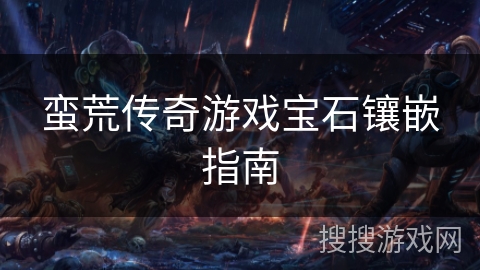 蛮荒传奇游戏宝石镶嵌指南