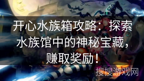 开心水族箱攻略：探索水族馆中的神秘宝藏，赚取奖励！