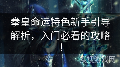 拳皇命运特色新手引导解析，入门必看的攻略！