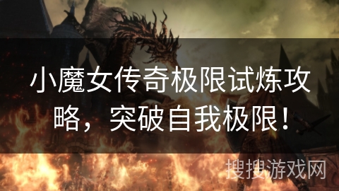 小魔女传奇极限试炼攻略，突破自我极限！