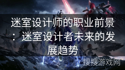 迷室设计师的职业前景：迷室设计者未来的发展趋势