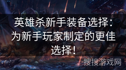 英雄杀新手装备选择:为新手玩家制定的更佳选择! 英雄杀新手装备选择:为新手玩家制定的更佳选择!