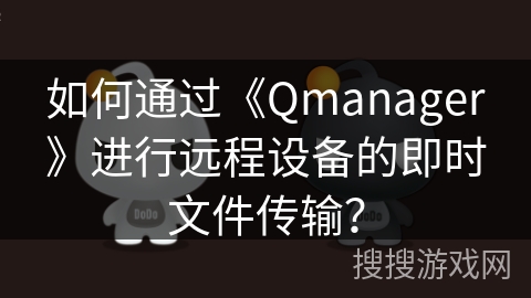 如何通过《Qmanager》进行远程设备的即时文件传输? 如何通过《Qmanager》进行远程设备的即时文件传输?