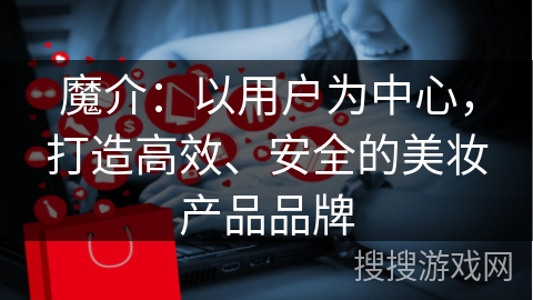 魔介：以用户为中心，打造高效、安全的美妆产品品牌