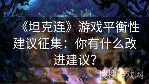 《坦克连》游戏平衡性建议征集:你有什么改进建议? 《坦克连》游戏平衡性建议征集:你有什么改进建议?