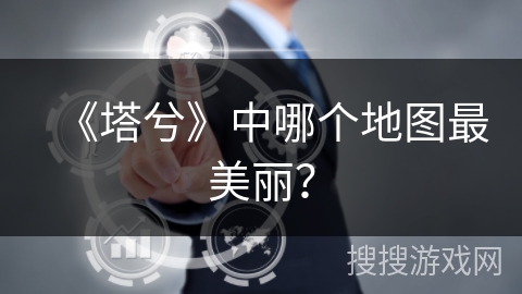 《塔兮》中哪个地图最美丽? 《塔兮》中哪个地图最美丽?