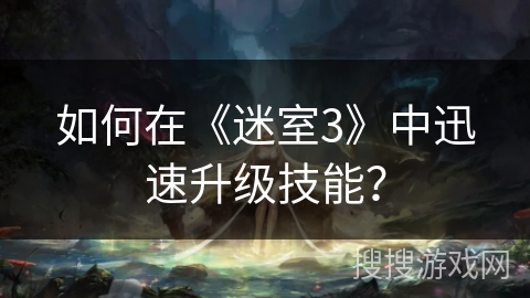 如何在《迷室3》中迅速升级技能？