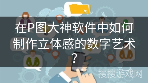 在P图大神软件中如何制作立体感的数字艺术? 在P图大神软件中如何制作立体感的数字艺术?