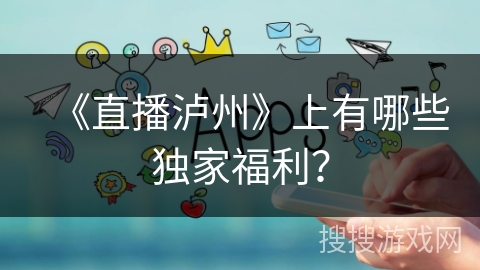 《直播泸州》上有哪些独家福利? 《直播泸州》上有哪些独家福利?
